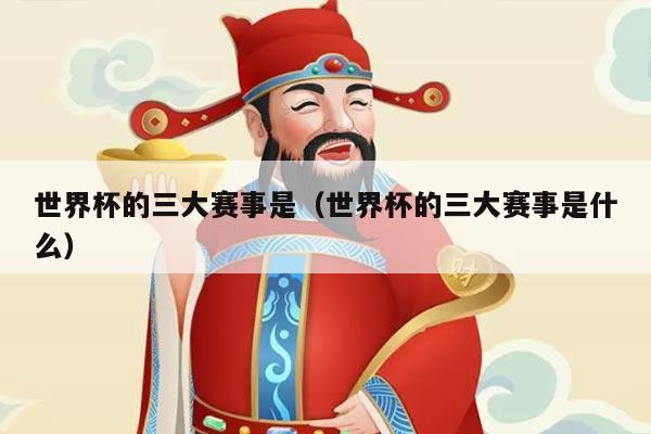 世界杯的三大赛事是（世界杯的三大赛事是什么）